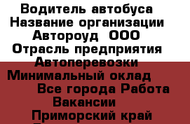 Водитель автобуса › Название организации ­ Автороуд, ООО › Отрасль предприятия ­ Автоперевозки › Минимальный оклад ­ 50 000 - Все города Работа » Вакансии   . Приморский край,Дальнереченск г.